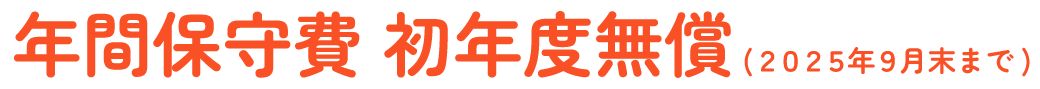 年間保守費 初年度無償！(2025年9月末まで)